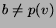 $ b\neq p(v)$
